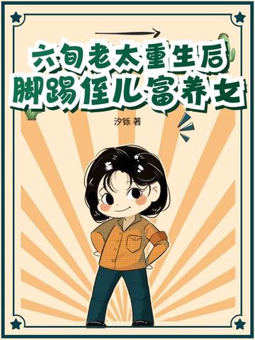 六旬老太重生后，脚踢侄儿富养女